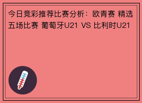 今日竞彩推荐比赛分析：欧青赛 精选五场比赛 葡萄牙U21 VS 比利时U21